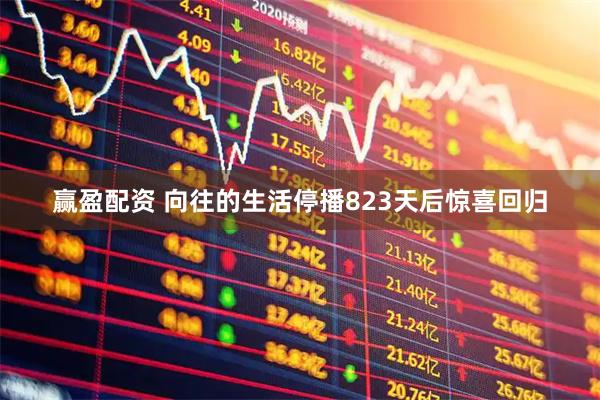 赢盈配资 向往的生活停播823天后惊喜回归