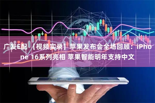广发E配 【视频实录】苹果发布会全场回顾：iPhone 16系列亮相 苹果智能明年支持中文