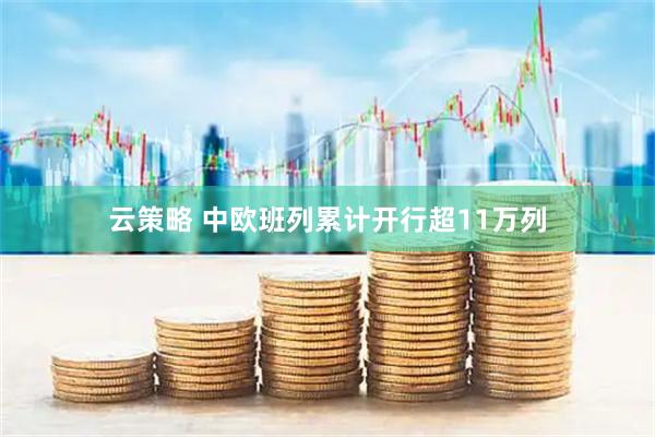 云策略 中欧班列累计开行超11万列