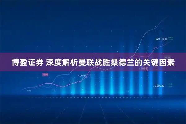 博盈证券 深度解析曼联战胜桑德兰的关键因素