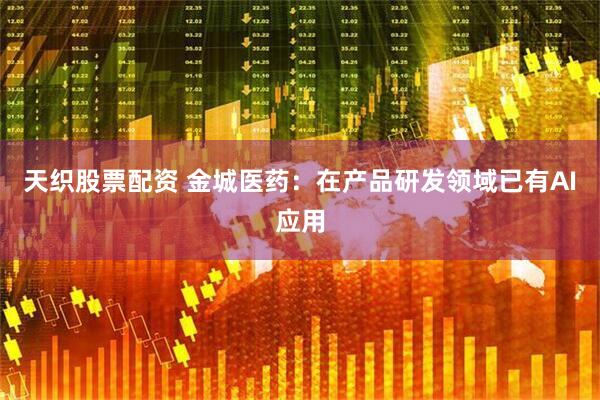 天织股票配资 金城医药：在产品研发领域已有AI应用