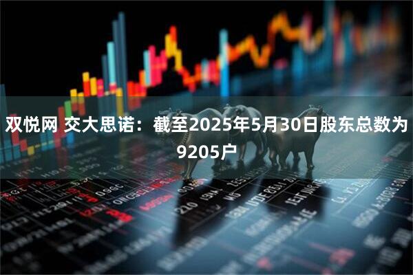 双悦网 交大思诺：截至2025年5月30日股东总数为9205户