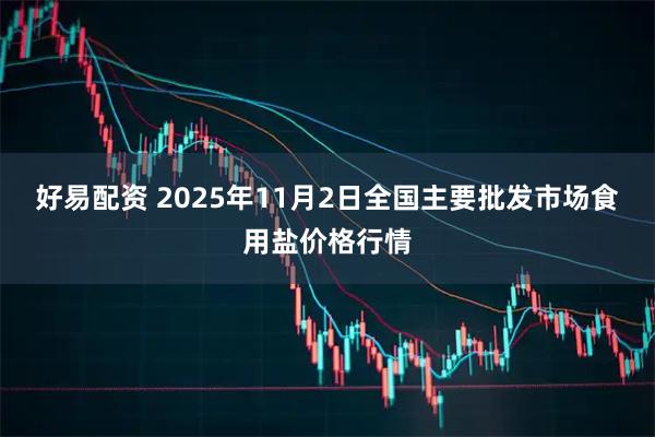 好易配资 2025年11月2日全国主要批发市场食用盐价格行情
