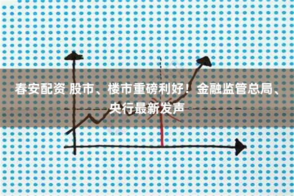 春安配资 股市、楼市重磅利好！金融监管总局、央行最新发声
