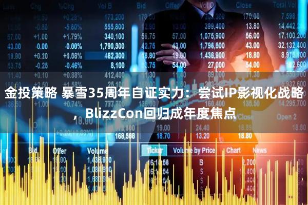 金投策略 暴雪35周年自证实力：尝试IP影视化战略，BlizzCon回归成年度焦点