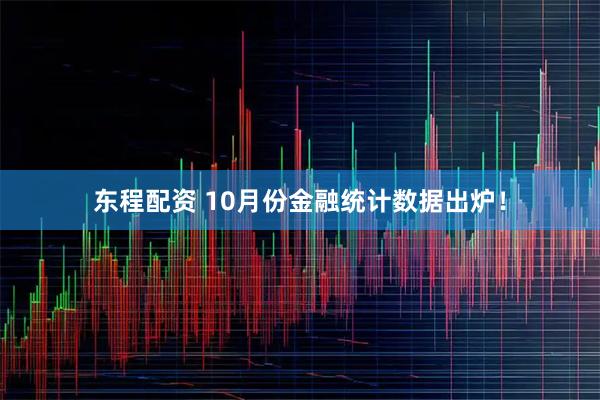 东程配资 10月份金融统计数据出炉！