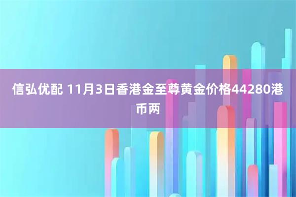 信弘优配 11月3日香港金至尊黄金价格44280港币两