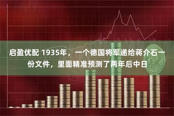 启盈优配 1935年，一个德国将军递给蒋介石一份文件，里面精准预测了两年后中日